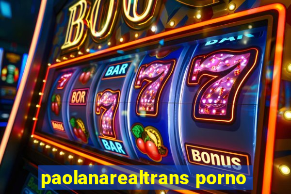 paolanarealtrans porno